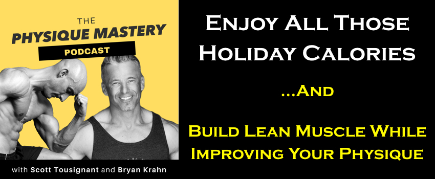 [Podcast] Enjoy All Those Holiday Calories And Build Muscle While Improving Your Physique